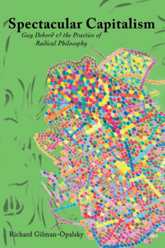 Spectacular Capitalism: Guy Debord and the Practice of Radical Philosophy  