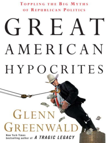 Great American Hypocrites: Toppling the Big Myths of Republican Politics  