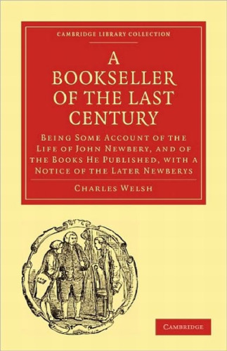Bookseller of the Last Century: Being Some Account of the Life of John Newbery, and of the Books He Published, with a Notice of the Later Newberys