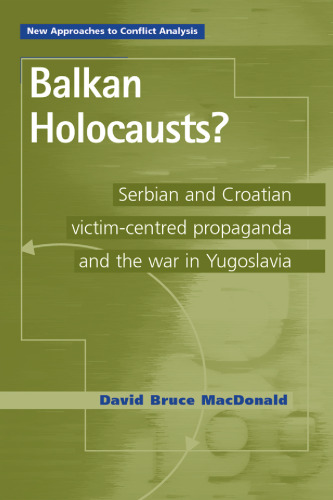 Balkan holocausts?: Serbian and Croatian victim-centred propaganda and the war in Yugoslavia (New Approaches to Conflict Analysis)