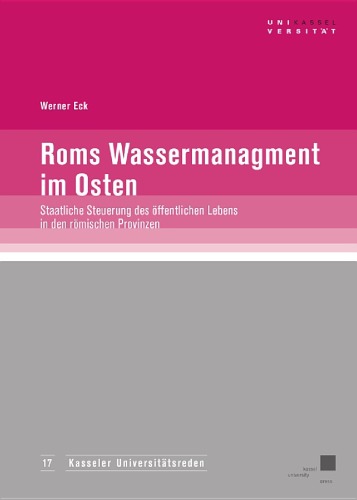 Roms Wassermanagement im Osten: Staatliche Steuerung des öffentlichen Lebens in den römischen Provinzen? (Kasseler Universitätsreden - Band 17)