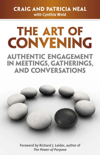 The Art of Convening: Authentic Engagement in Meetings, Gatherings, and Conversations