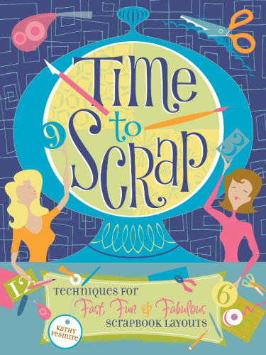 Time to Scrap: Techniques for Fast, Fun and Fabulous Scrapbook Layouts