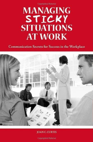 Managing Sticky Situations at Work: Communication Secrets for Success in the Workplace    
