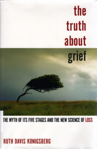 The Truth About Grief: The Myth of Its Five Stages and the New Science of Loss