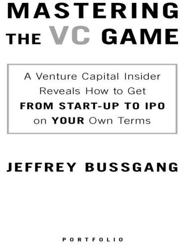 Mastering the VC Game: A Venture Capital Insider Reveals How to Get from Start-up to IPO on Your Own Terms    