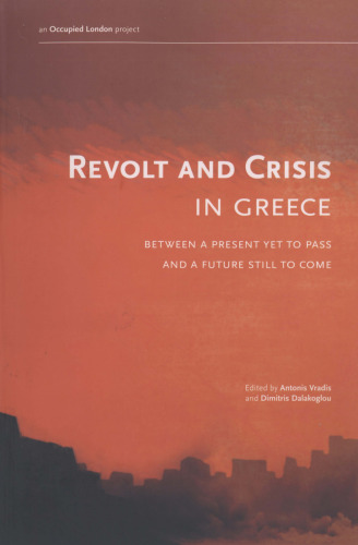 Revolt and Crisis in Greece: Between a Present Yet to Pass and a Future Still to Come    