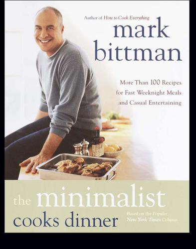 The Minimalist Cooks Dinner: More Than 100 Recipes for Fast Weeknight Meals and Casual Entertaining