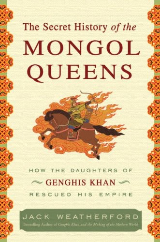 The Secret History of the Mongol Queens: How the Daughters of Genghis Khan Rescued His Empire