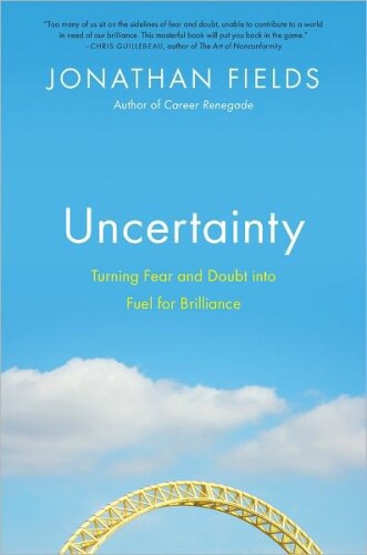 Uncertainty: Turning Fear and Doubt Into Fuel for Brilliance