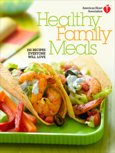 American Heart Association Healthy Family Meals: 150 Recipes Everyone Will Love