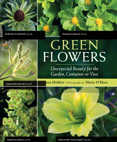 Green Flowers: Unexpected Beauty for the Garden, Container or Vase