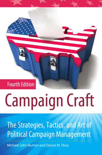 Campaign Craft: The Strategies, Tactics, and Art of Political Campaign Management , Fourth Edition (Praeger Series in Political Communication)