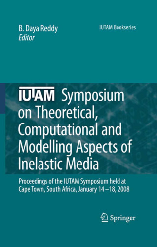 IUTAM Symposium on Theoretical, Computational and Modelling Aspects of Inelastic Media: Proceedings of the IUTAM Symposium Held at Cape Town, South Africa, January 14-18, 2008