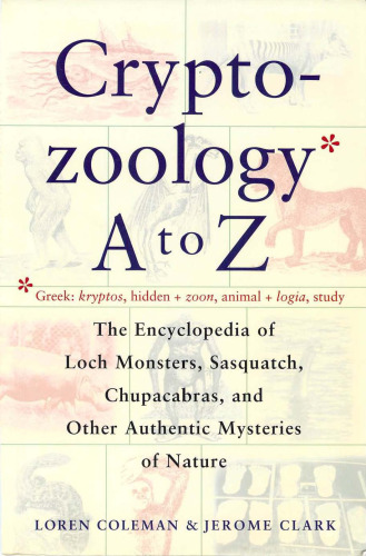 Cryptozoology A To Z: The Encyclopedia of Loch Monsters, Sasquatch, Chupacabras, and Other Authentic Mysteries of Nature