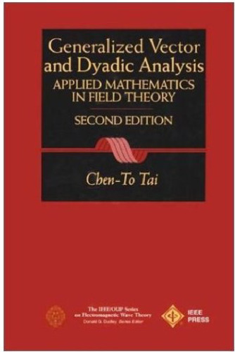 Generalized Vector and Dyadic Analysis: Applied Mathematics in Field Theory, 2nd Ed.  (IEEE Press Series on Electromagnetic Wave Theory)