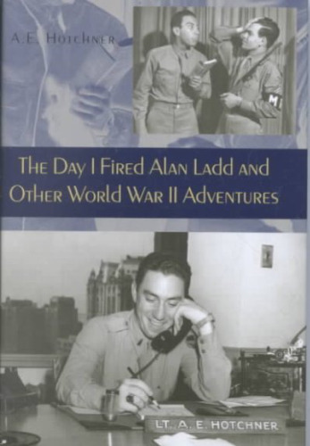 The Day I Fired Alan Ladd and Other World War II Adventures