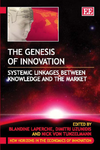 Genesis Of Innovation: Systemic Linkages Between Knowledge and the Market (New Horizons in the Economics of Innovation, Book 10 )