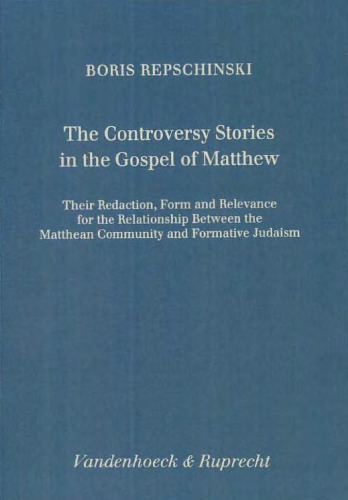 The Controversy Stories in the Gospel of Matthew. Their Redaction, Form and Relevance for the Relationship Between the Matthean Community and Formative Judaism (Forschungen zur Religion und Literatur des Alten und Neuen Testaments 189)
