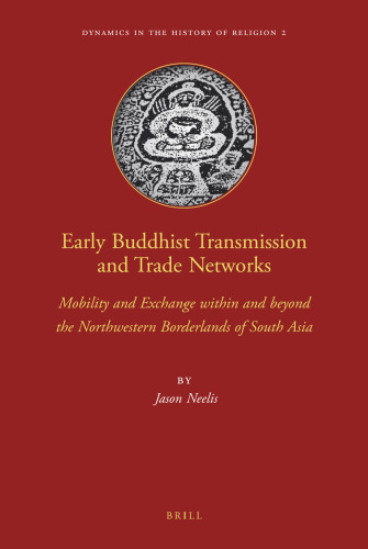 Early Buddhist Transmission and Trade Networks: Mobility and Exchange Within and Beyond the Northwestern Borderlands of South Asia (Dynamics in the History of Religions)