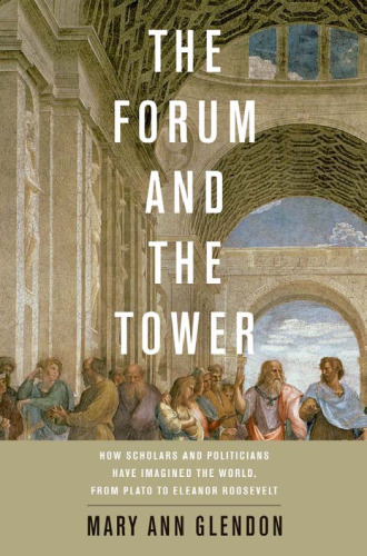 The Forum and the Tower: How Scholars and Politicians Have Imagined the World, from Plato to Eleanor Roosevelt