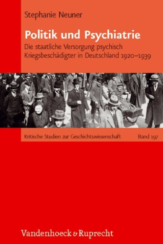 Politik und Psychiatrie: Die staatliche Versorgung psychisch Kriegsbeschädigter in Deutschland 1920 – 1939 (Kritische Studien zur Geschichtswissenschaft, Band 197)