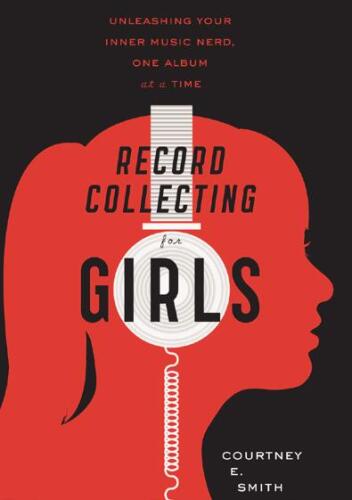 Record Collecting for Girls: Unleashing Your Inner Music Nerd, One Album at a Time