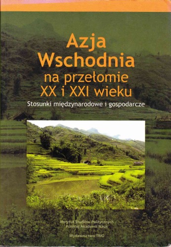 Azja Wschodnia na przełomie XX i XXI wieku: stosunki międzynarodowe i gospodarcze : studia i szkice