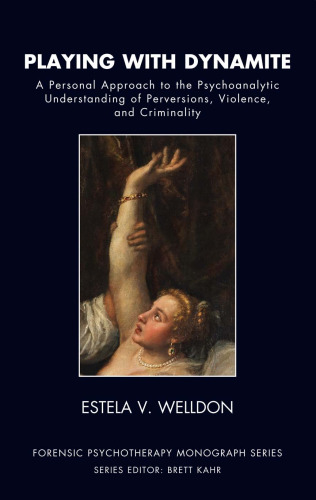 Playing with Dynamite: A Personal Approach to the Psychoanalytic Understanding of Perversions, Violence, and Criminality