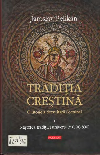 Tradiţia creştină: o istorie a dezvoltării doctrinei (vol. 1: Naşterea Tradiţiei universale, 100-600)