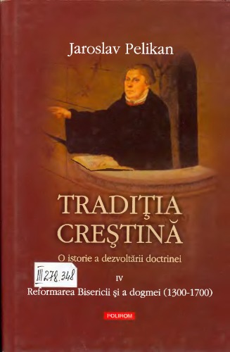 Tradiţia creştină: o istorie a dezvoltării doctrinei (vol. 4: Reformarea Bisericii şi a dogmei 1300-1700)