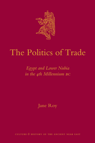 The Politics of Trade: Egypt and Lower Nubia in the 4th Millennium BC (Culture and History of the Ancient Near East)