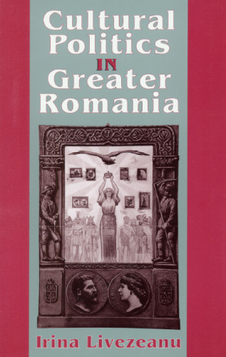 Cultural Politics in Greater Romania: Regionalism, Nation Building, and Ethnic Struggle, 1918-1930