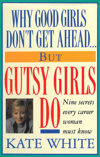 Why good girls don't get ahead-- but gutsy girls do: nine secrets every career woman must know