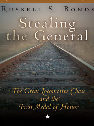 Stealing the General: The Great Locomotive Chase and the First Medal of Honor
