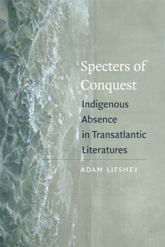 Specters of Conquest: Indigenous Absence in Transatlantic Literatures (American Literatures Initiative)