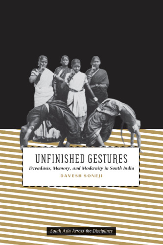 Unfinished Gestures: Devadasis, Memory, and Modernity in South India (South Asia Across the Disciplines)