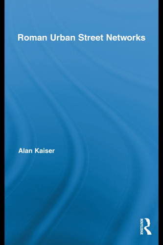 Roman Urban Street Networks: Streets and the Organization of Space in Four Cities (Routledge Studies in Archaeology)