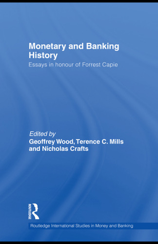 Monetary and Banking History: Essays in Honour of Forrest Capie (Routledge International Studies in Money and Banking)