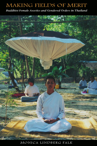 Making Fields of Merit: Buddhist Female Ascetics and Gendered Orders in Thailand