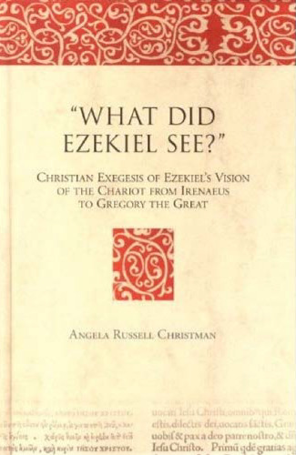 'What Did Ezekiel See?'' Christian Exegesis of Ezekiel's Vision of the Chariot from Irenaeus to Gregory the Great