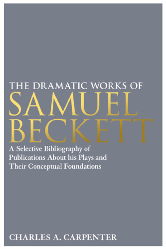 The Dramatic Works of Samuel Beckett: A Selective Bibliography of Publications About his Plays and their Conceptual Foundations