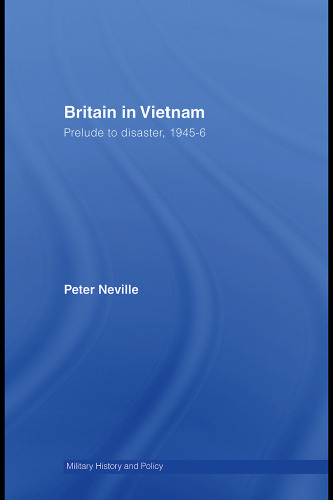 Britain in Vietnam: Prelude to Disaster, 1945-46 (Military History and Policy)