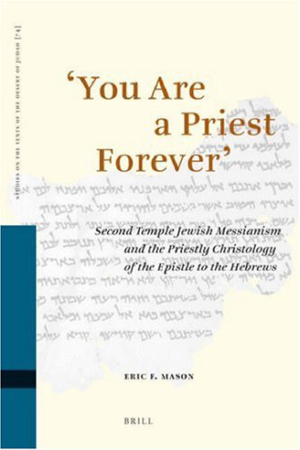 You Are a Priest Forever': Second Temple Jewish Messianism and the Priestly Christology of the Epistle to the Hebrews (Studies on the Texts of the Desert of Judah, Vol.74)
