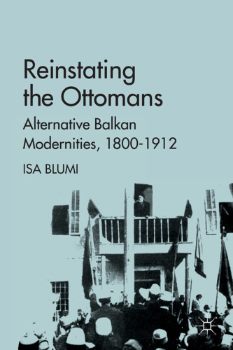 Reinstating the Ottomans: Alternative Balkan Modernities, 1800-1912