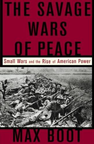 The Savage Wars of Peace: Small Wars and the Rise of American Power