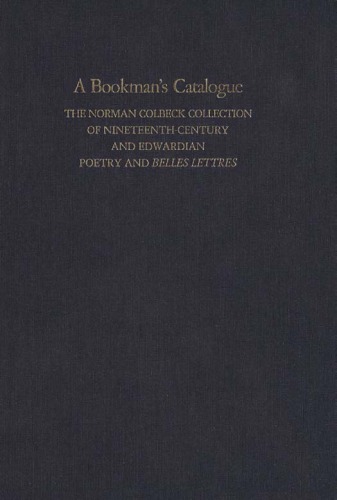 A Bookman's Catalogue: The Norman Colbeck Collection of Nineteenth-Century and Edwardian Poetry and Belles Lettres, Volume 1: A-L