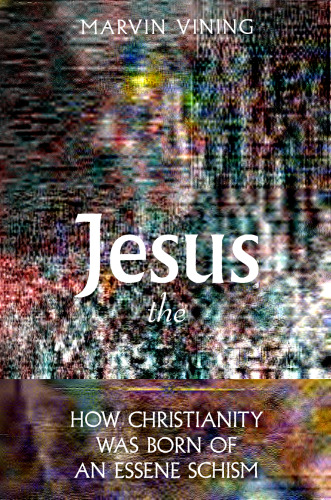 Jesus the Wicked Priest: How Christianity Was Born of an Essene Schism