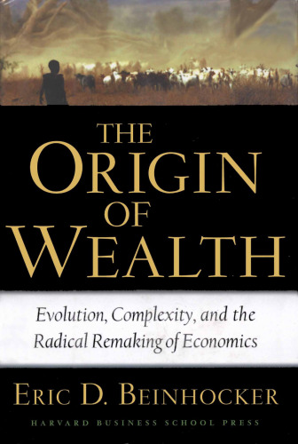 The Origin of Wealth: Evolution, Complexity, and the Radical Remaking of Economics