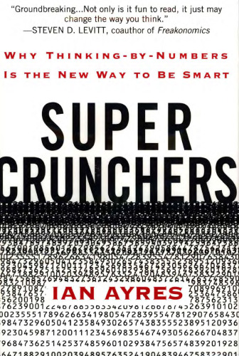 Super Crunchers: Why Thinking-by-Numbers Is the New Way to Be Smart